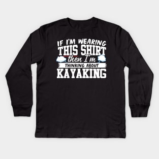 If I'm Wearing This Shirt Then I'm Thinking About Kayaking Kids Long Sleeve T-Shirt